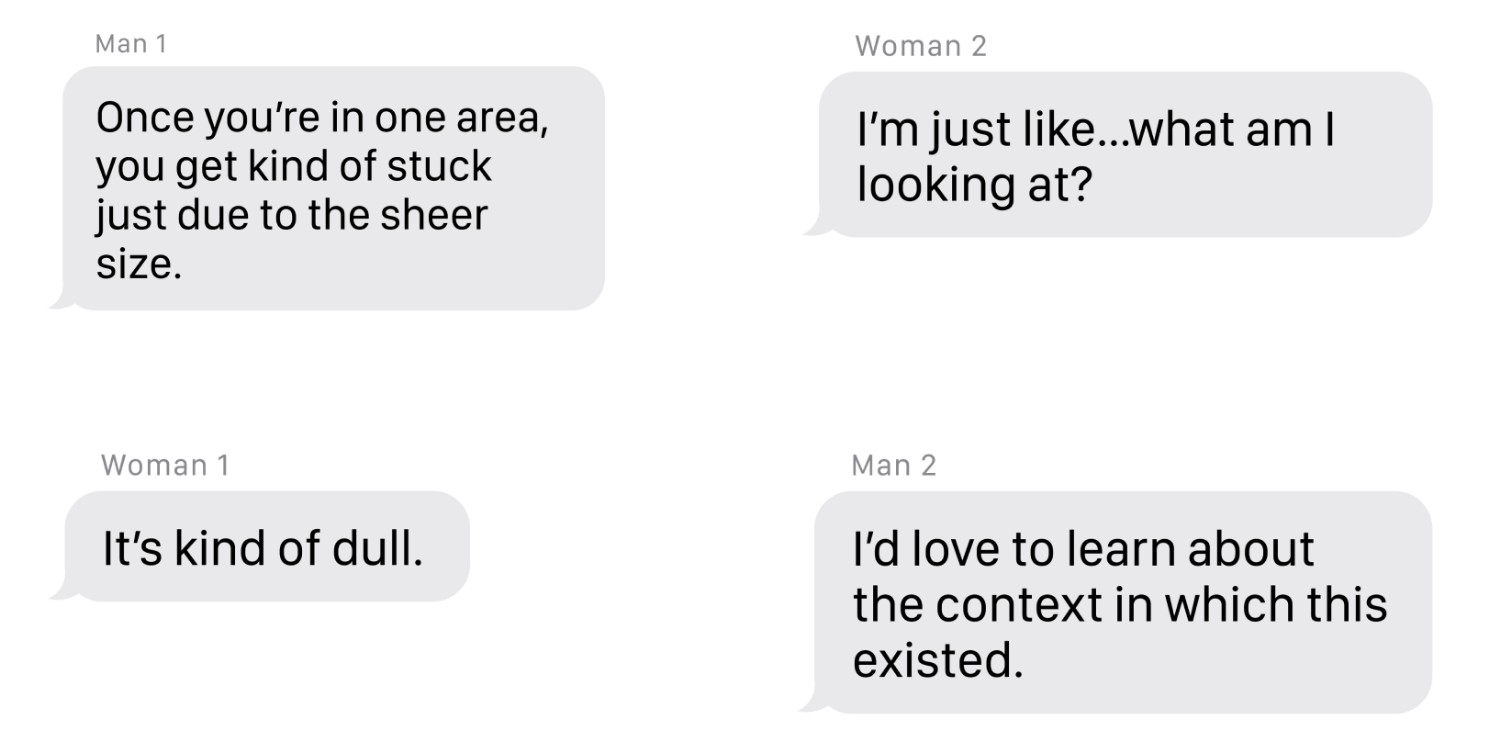 Four interview quotes as message bubbles — ‘Once you’re in one area, you get kind of stuck just due to the sheer size.’ · ‘It’s kind of dull.’ · ‘I’m just like…what am I looking at?’ · ‘I’d love to learn about the context in which this existed.’